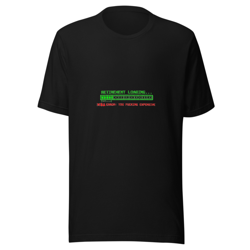 Retirement Loading... Error: Too Fucking Expensive - tshirt
