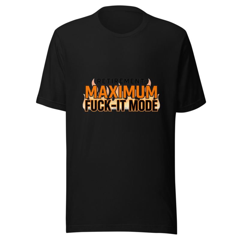 Retirement: Maximum Fuck-It Mode - tshirt