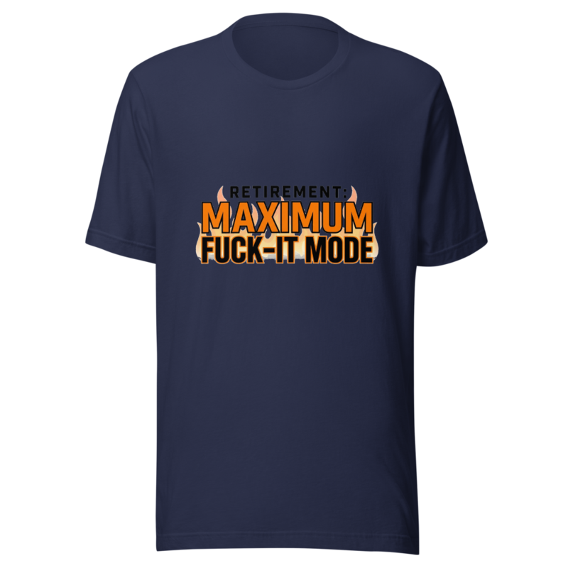 Retirement: Maximum Fuck-It Mode - tshirt