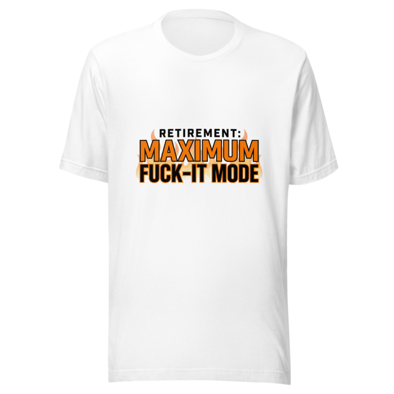 Retirement: Maximum Fuck-It Mode - tshirt
