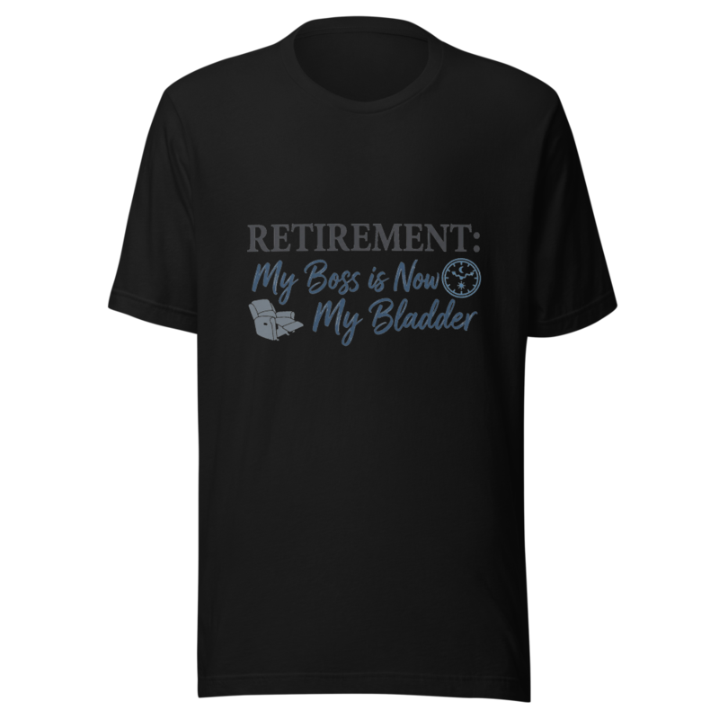 Retirement: My Boss is Now My Bladder - tshirt