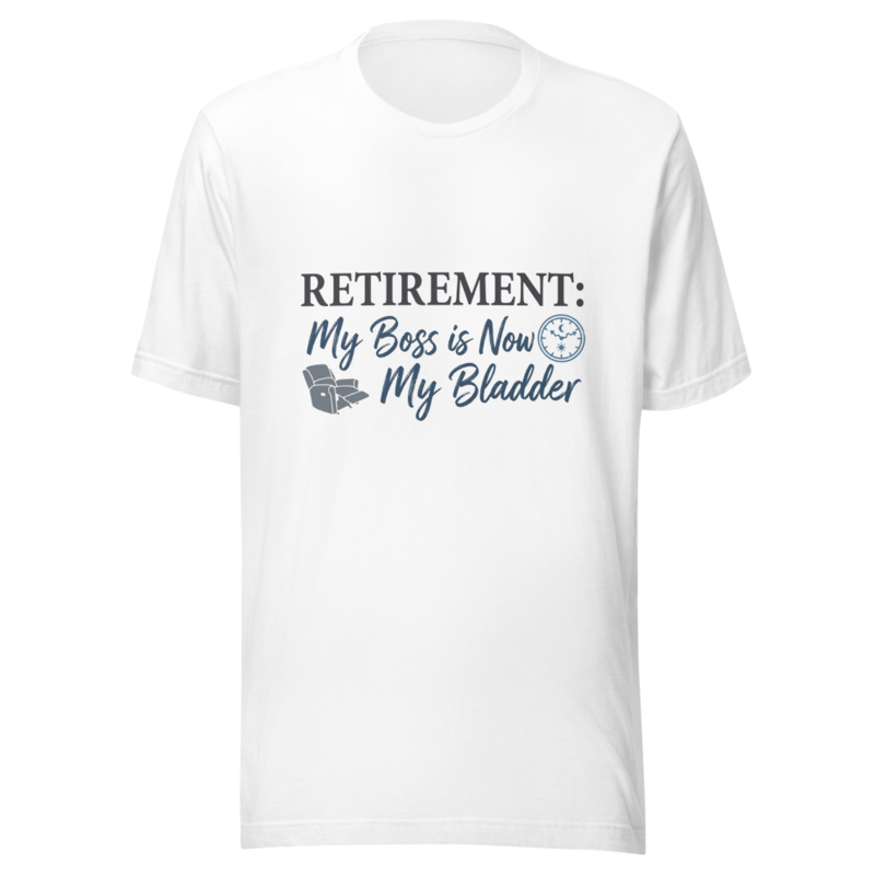 Retirement: My Boss is Now My Bladder - tshirt