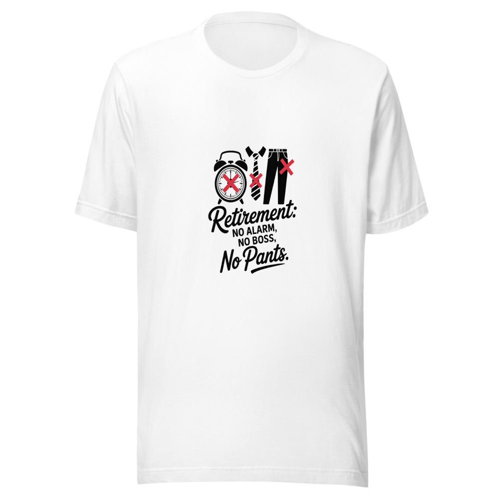 Retirement: No Alarm, No Boss, No Pants. - tshirt