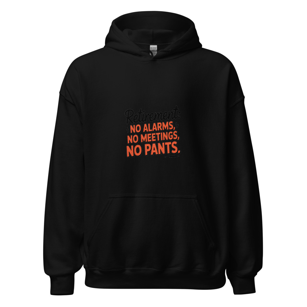 RETIREMENT: NO ALARMS, NO MEETINGS, NO PANTS - hoodie