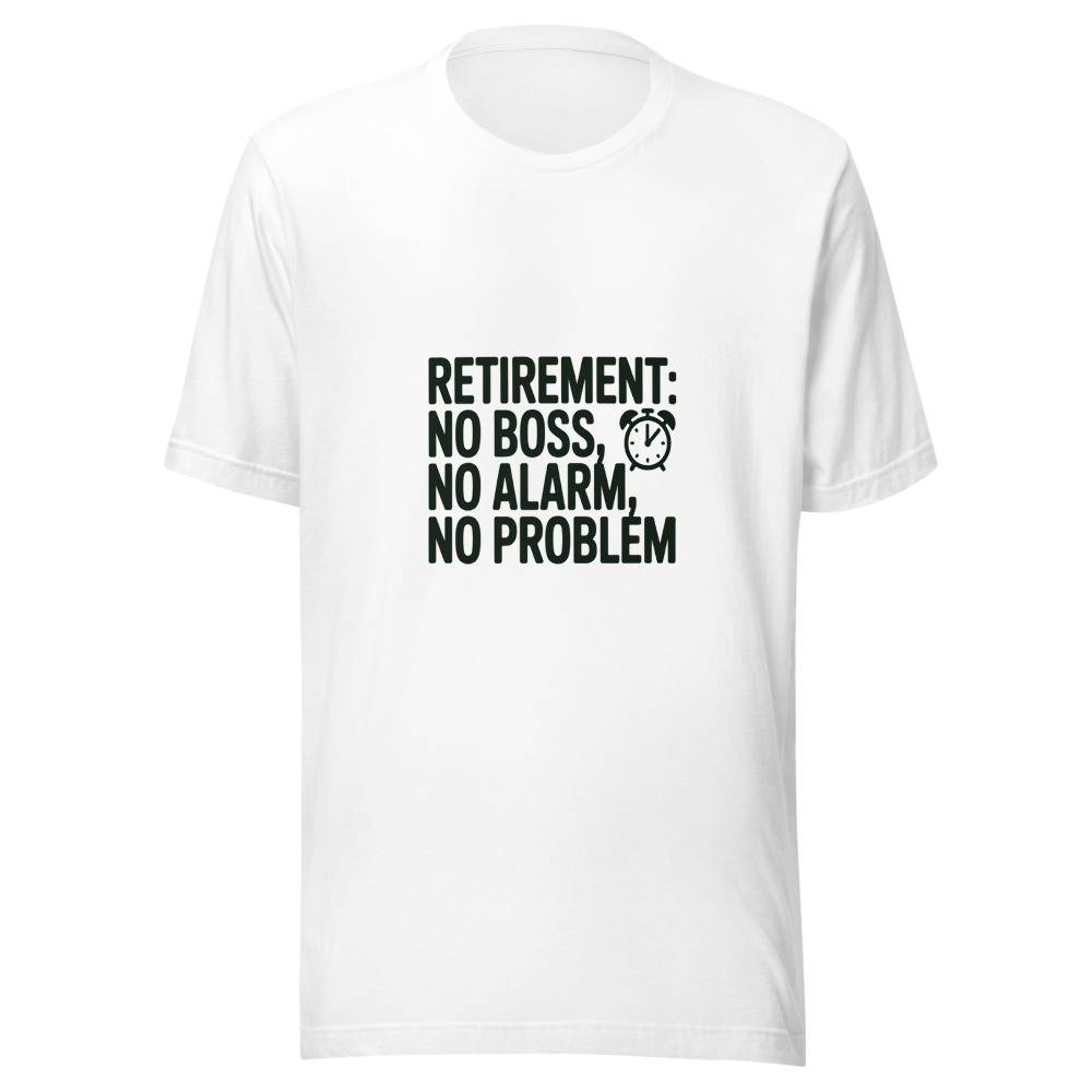 RETIREMENT: NO BOSS, NO ALARM, NO PROBLEM - tshirt