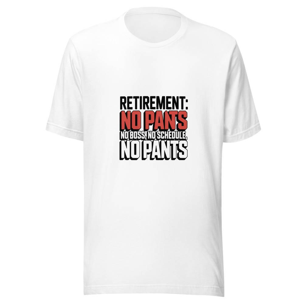 RETIREMENT: NO BOSS, NO SCHEDULE, NO PANTS - tshirt