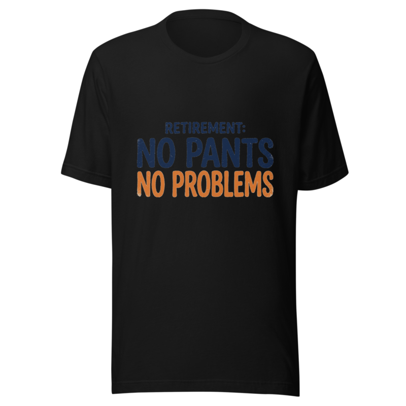 Retirement: No Pants, No Problems - tshirt