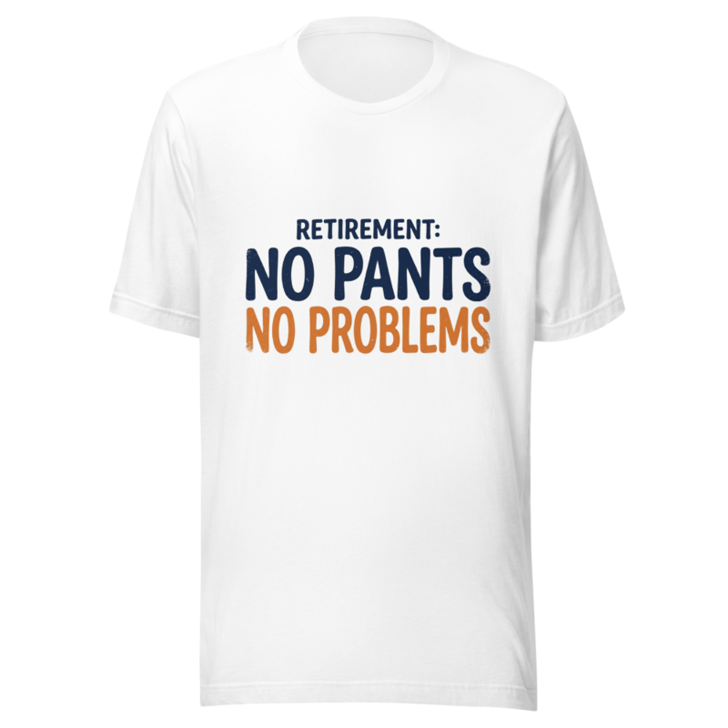 Retirement: No Pants, No Problems - tshirt