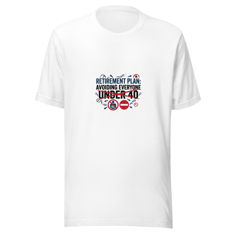Retirement Plan: Avoiding Everyone Under 40 - tshirt