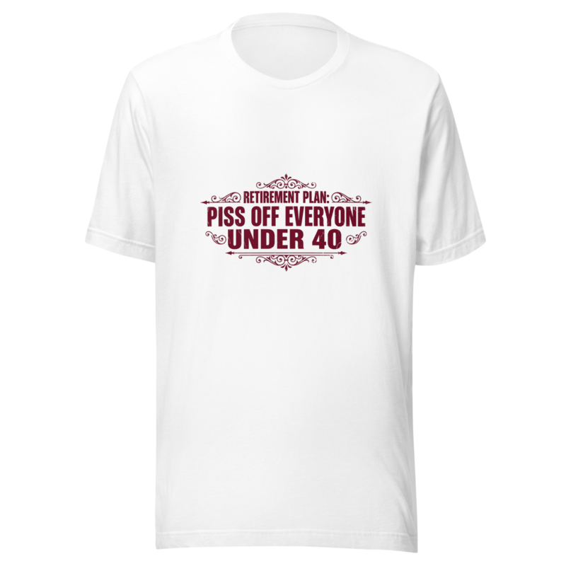 Retirement Plan: Piss Off Everyone Under 40 - tshirt