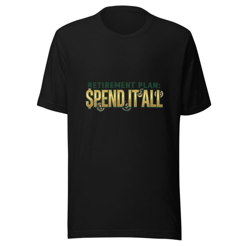 Retirement Plan: Spend It All - tshirt