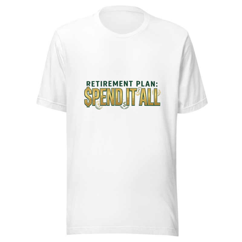 Retirement Plan: Spend It All - tshirt