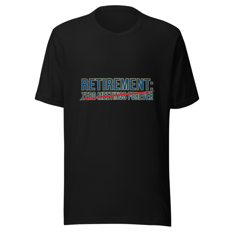Retirement: Zero Meetings Forever - tshirt