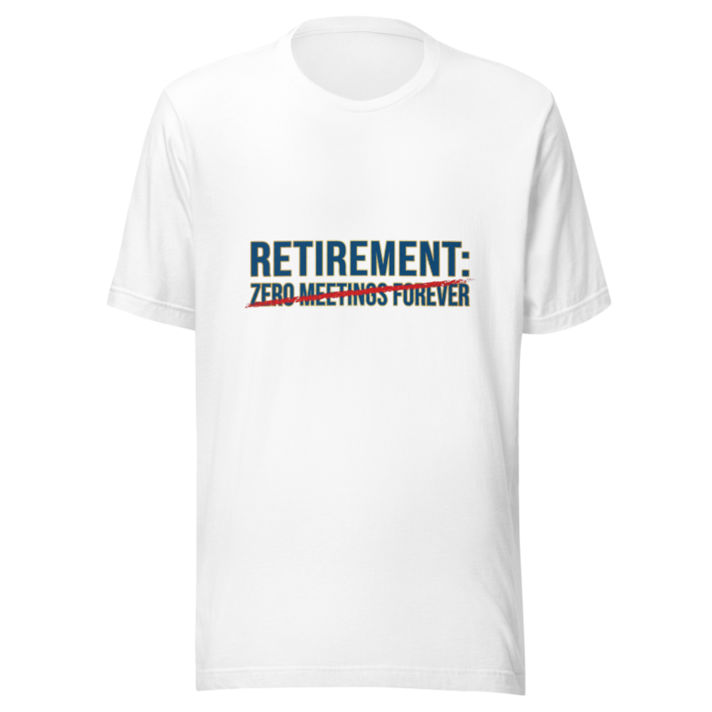 Retirement: Zero Meetings Forever - tshirt