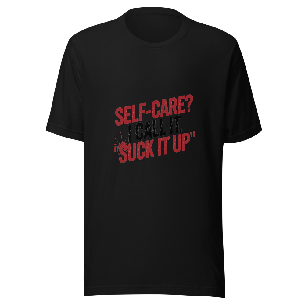 Self-Care? I Call It 'Suck It Up' - tshirt