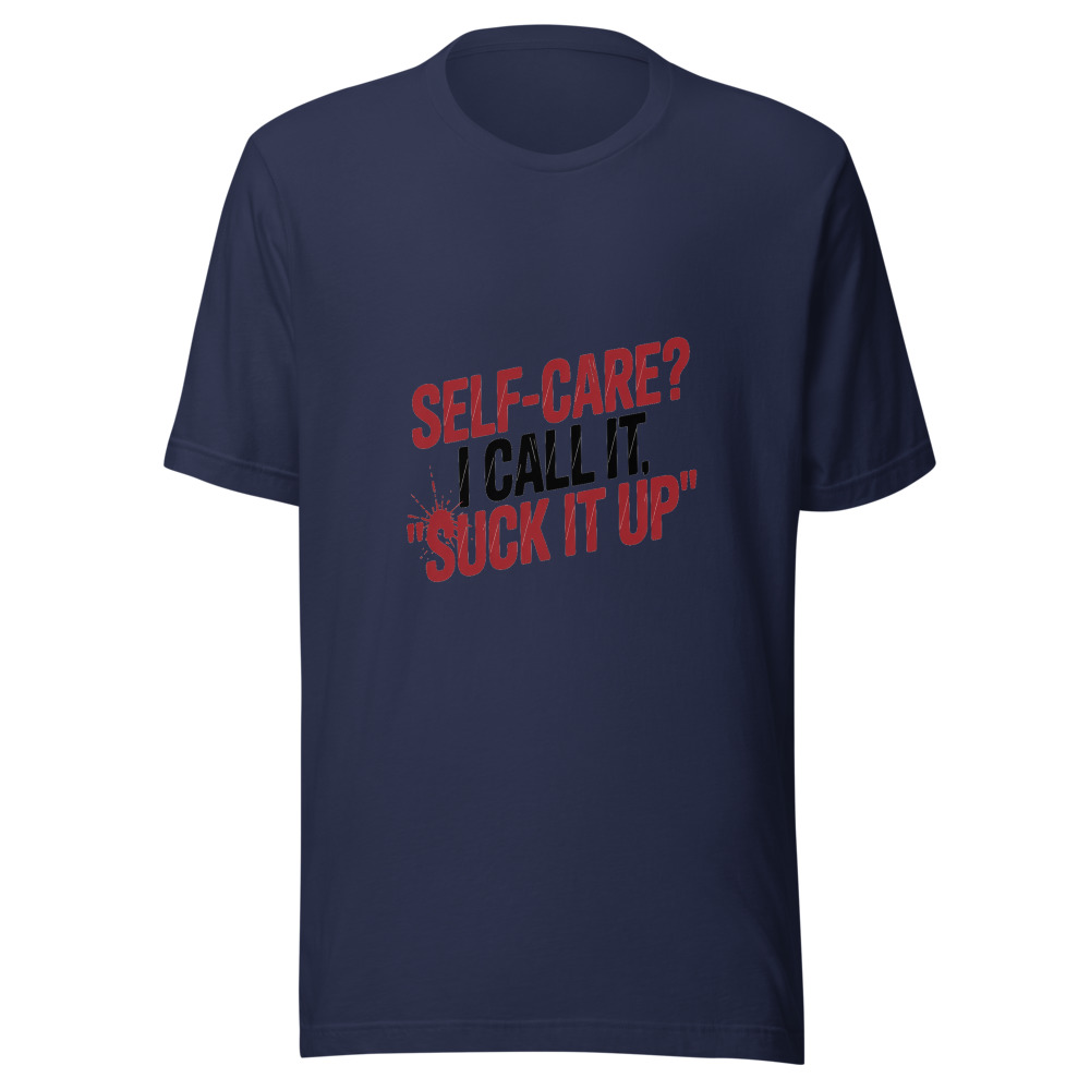 Self-Care? I Call It 'Suck It Up' - tshirt