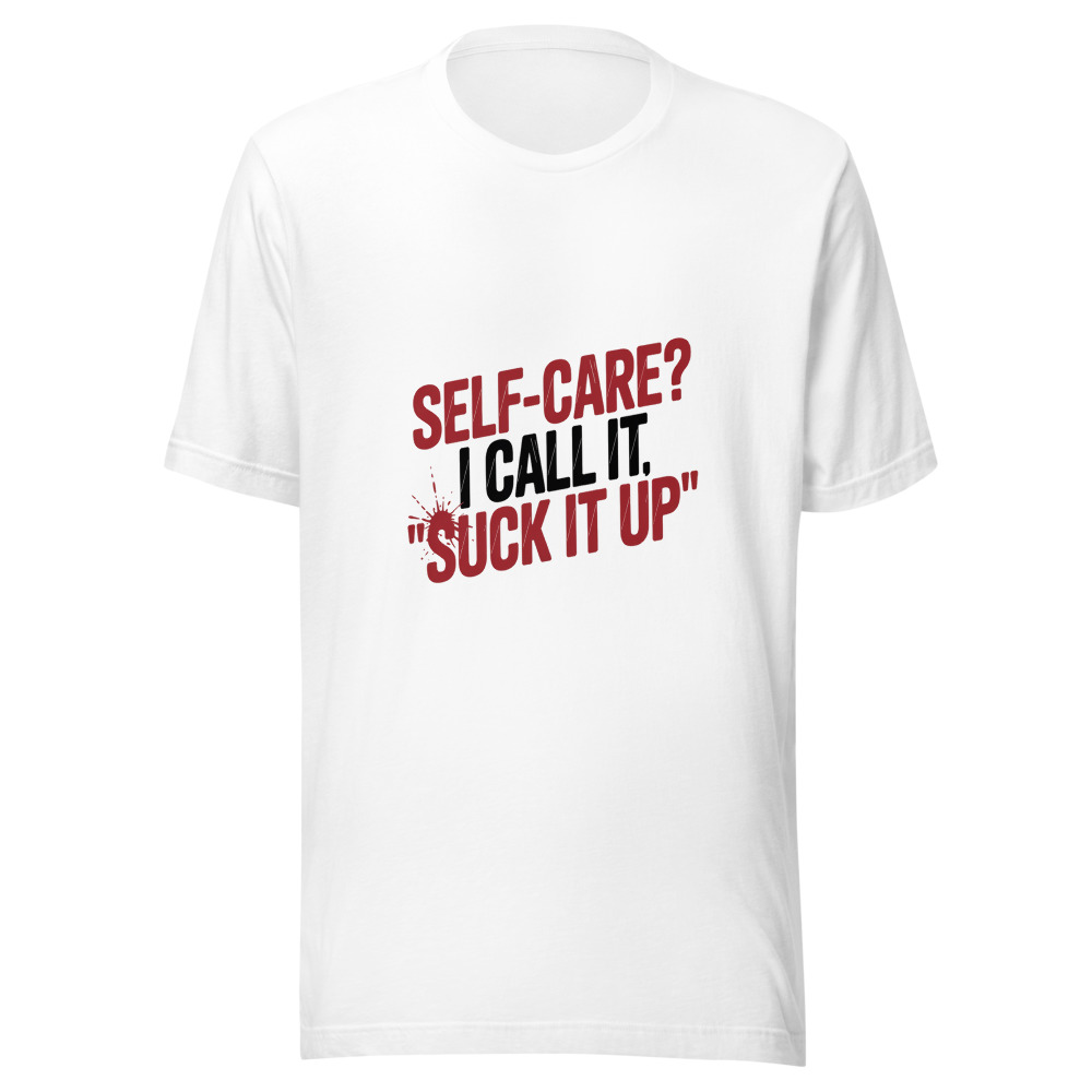Self-Care? I Call It 'Suck It Up' - tshirt