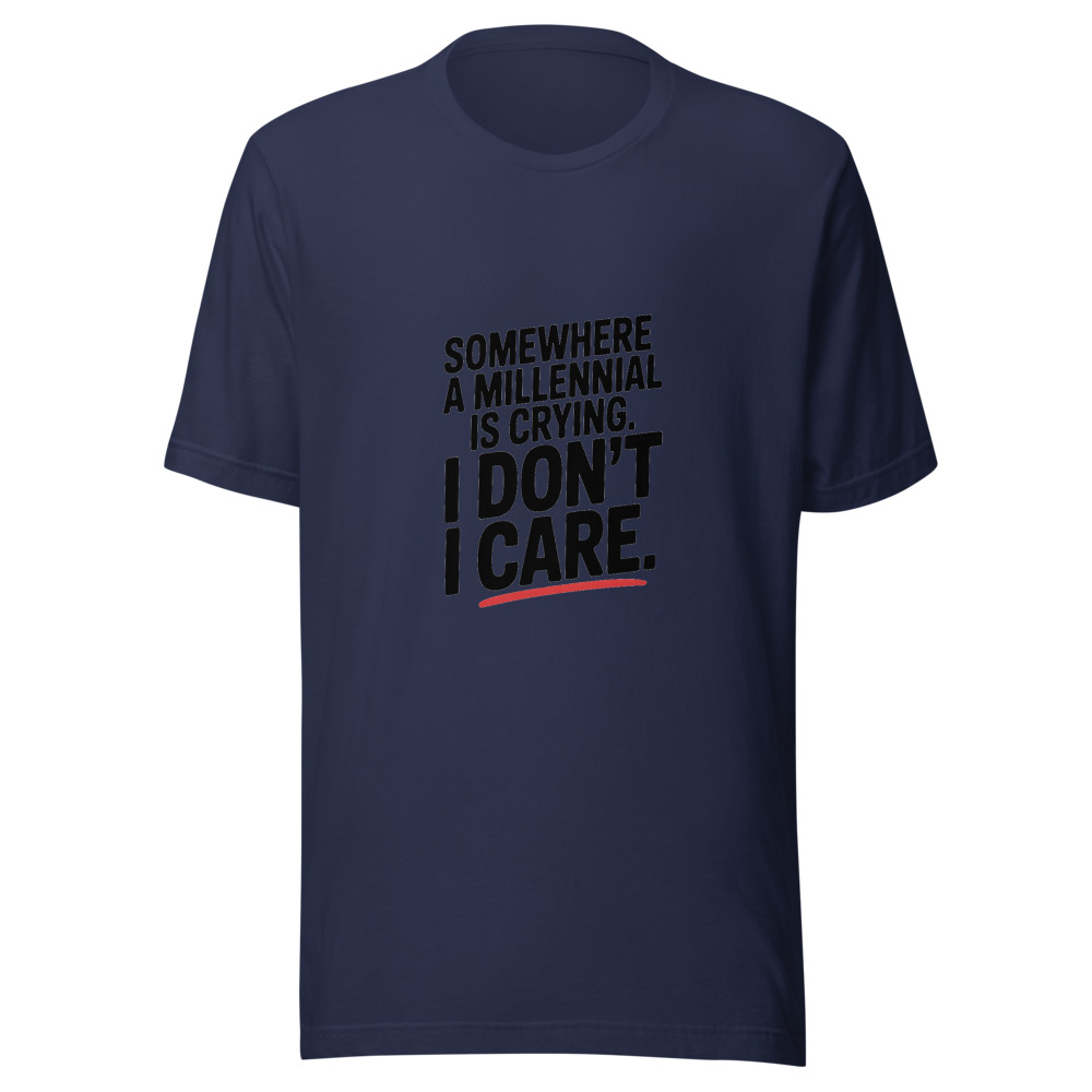 SOMEWHERE A MILLENNIAL IS CRYING. I DON'T CARE. - tshirt