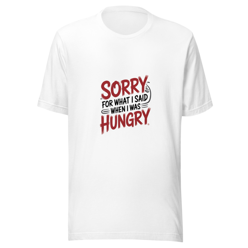 Sorry for What I Said When I Was Hungry - tshirt