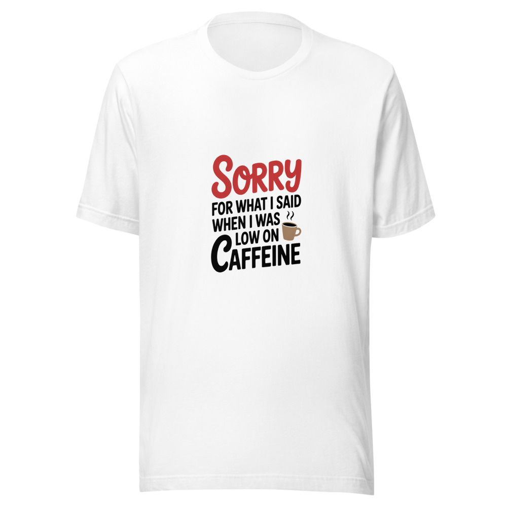 Sorry for What I Said When I Was Low on Caffeine - tshirt