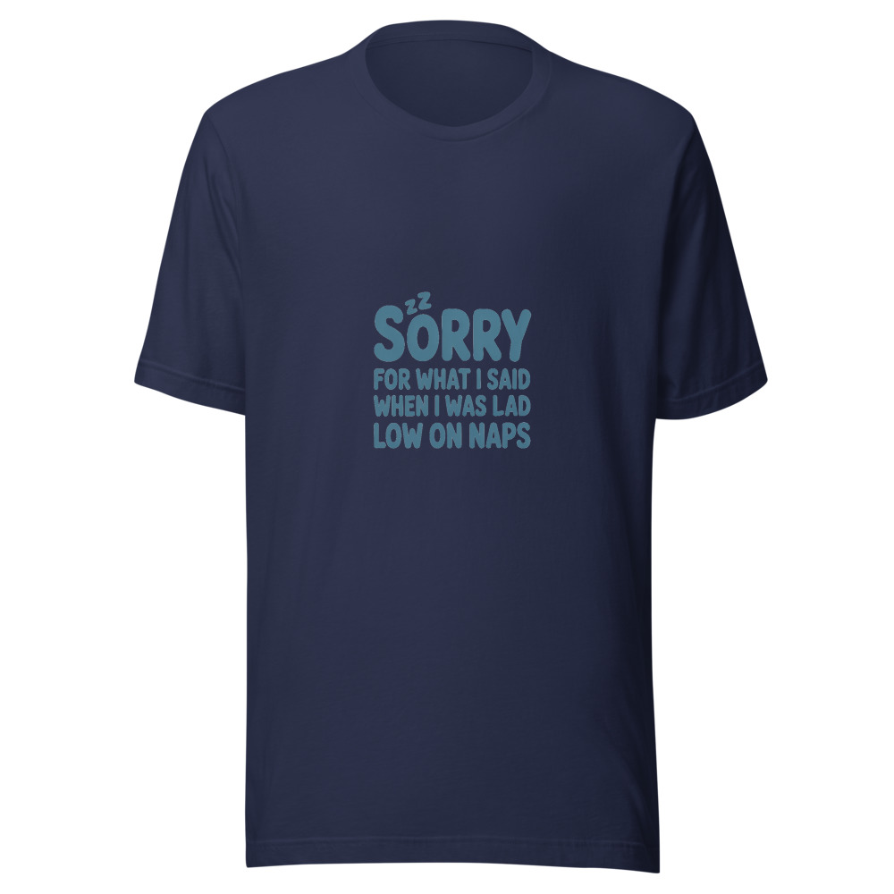 SORRY FOR WHAT I SAID WHEN I WAS LOW ON NAPS - tshirt