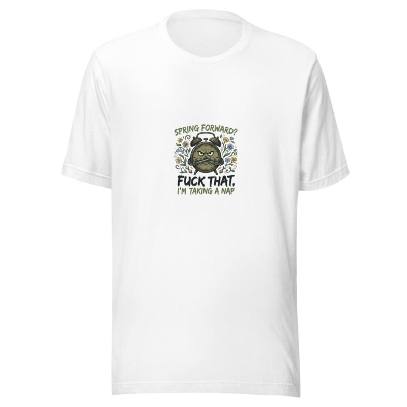 Spring Forward? Fuck That, I'm Taking a Nap - tshirt