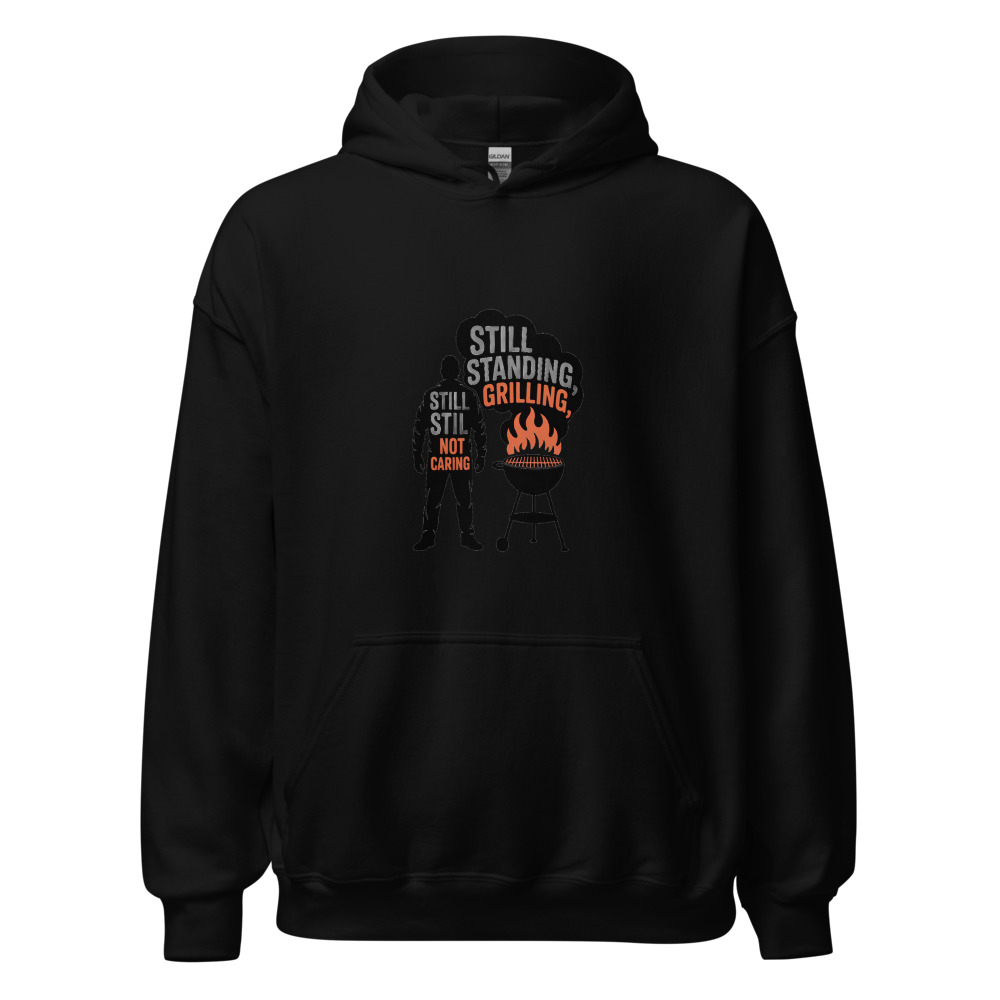 STILL STANDING, STILL GRILLING, STILL NOT CARING - hoodie