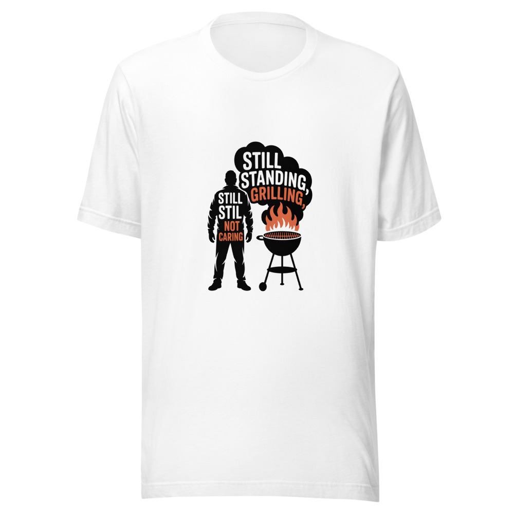STILL STANDING, STILL GRILLING, STILL NOT CARING - tshirt