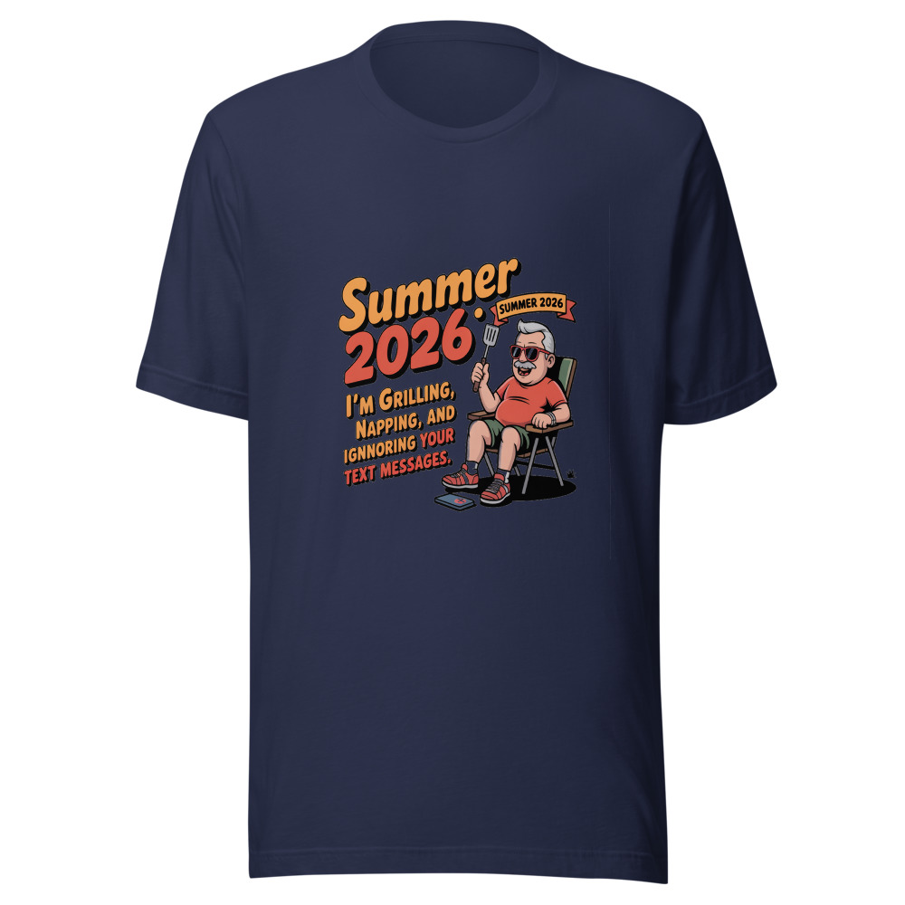 Summer 2026: I'm Grilling, Napping, and Ignoring Your Text Messages. - tshirt