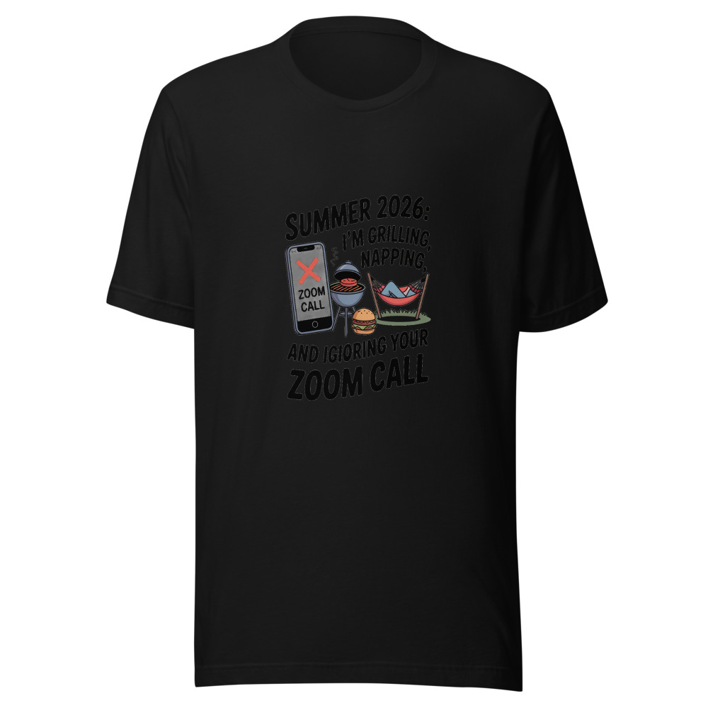 Summer 2026: I'm Grilling, Napping, and Ignoring Your Zoom Call - tshirt