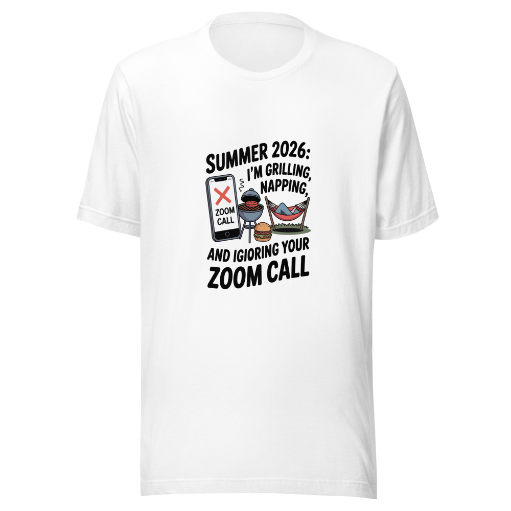 Summer 2026: I'm Grilling, Napping, and Ignoring Your Zoom Call - tshirt