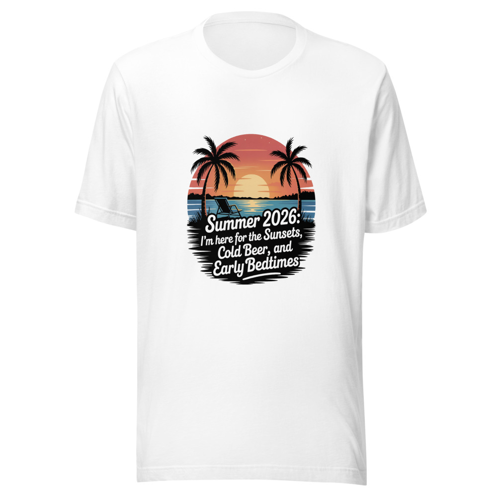 Summer 2026: I'm Here for the Sunsets, Cold Beer, and Early Bedtimes - tshirt