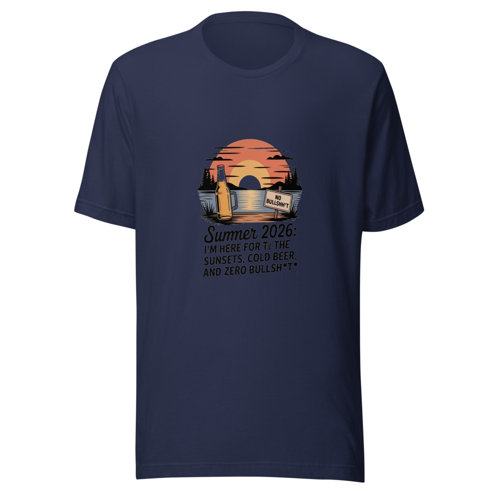 Summer 2026: I'm Here for the Sunsets, Cold Beer, and Zero Bullsh*t - tshirt