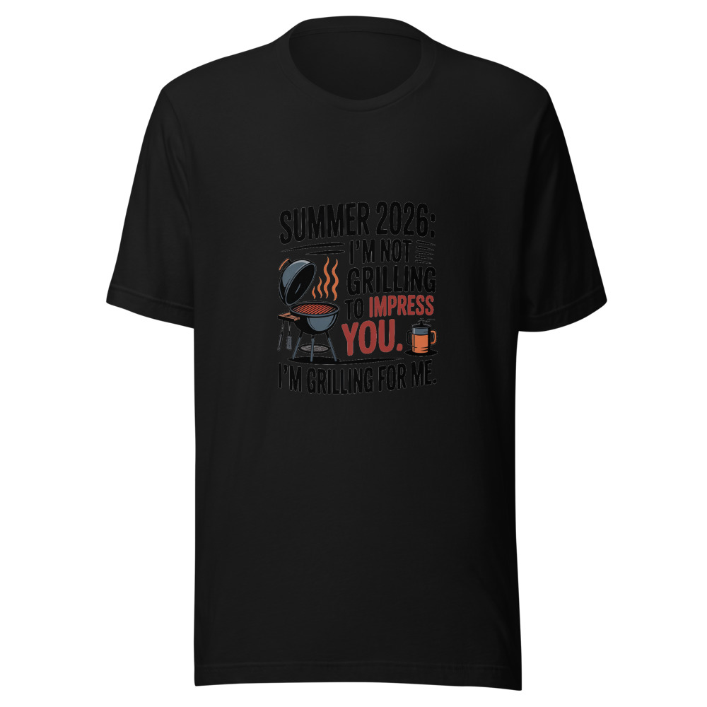 SUMMER 2026: I'M NOT GRILLING TO IMPRESS YOU. I'M GRILLING FOR ME. - tshirt