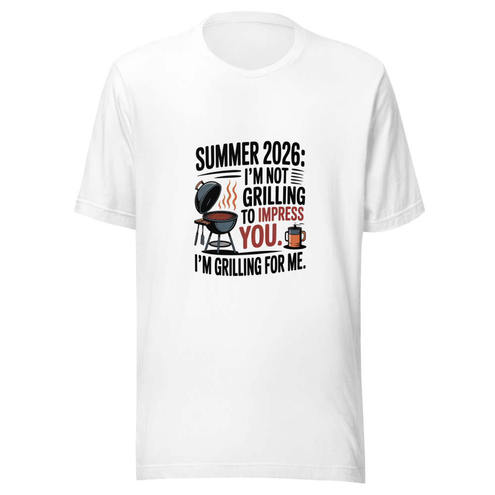 SUMMER 2026: I'M NOT GRILLING TO IMPRESS YOU. I'M GRILLING FOR ME. - tshirt