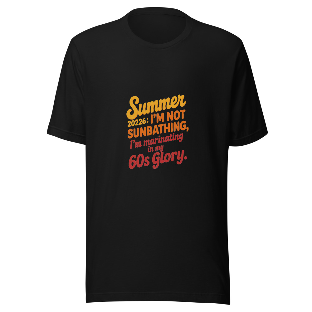 Summer 2026: I'm Not Sunbathing, I'm Marinating in My 60s Glory. - tshirt