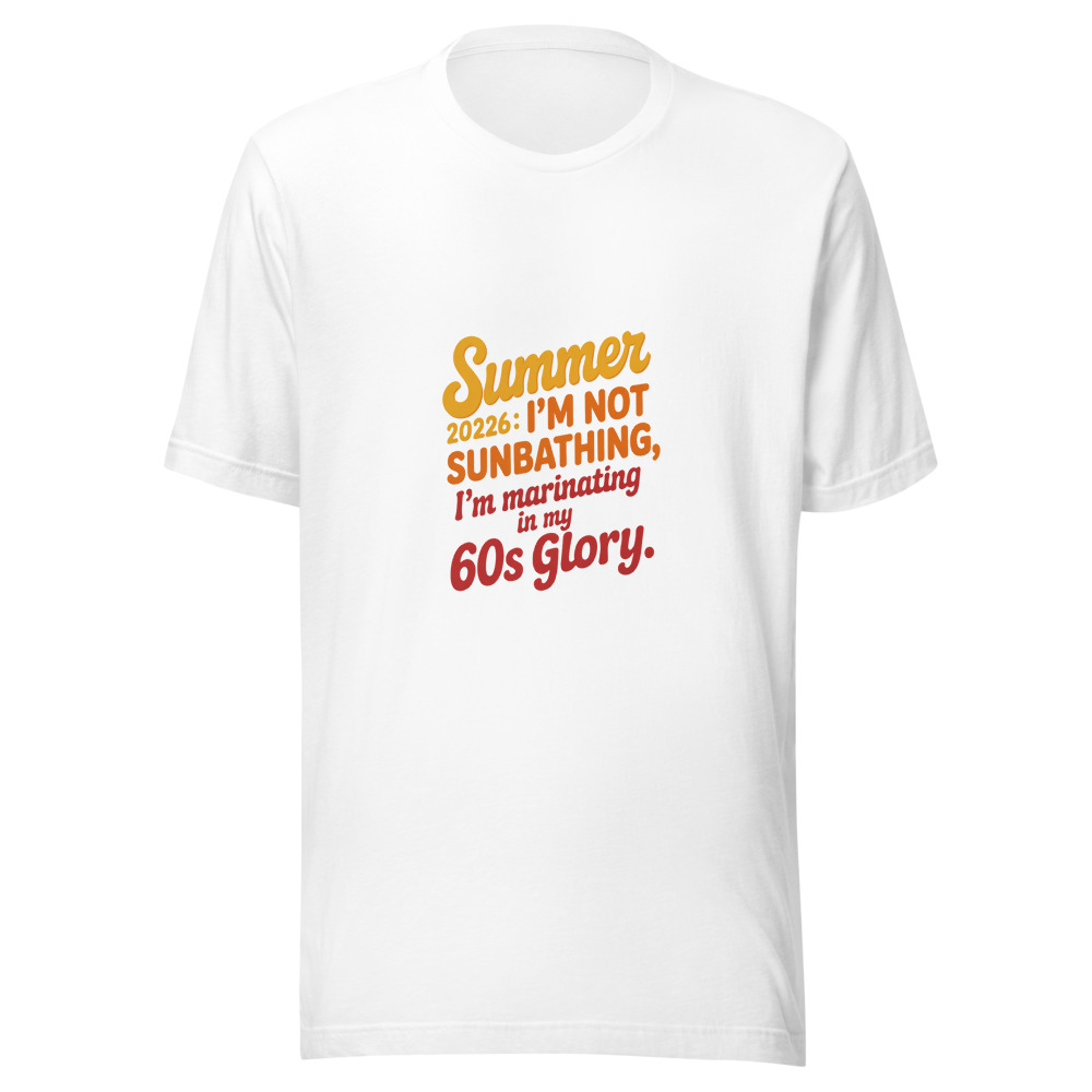 Summer 2026: I'm Not Sunbathing, I'm Marinating in My 60s Glory. - tshirt