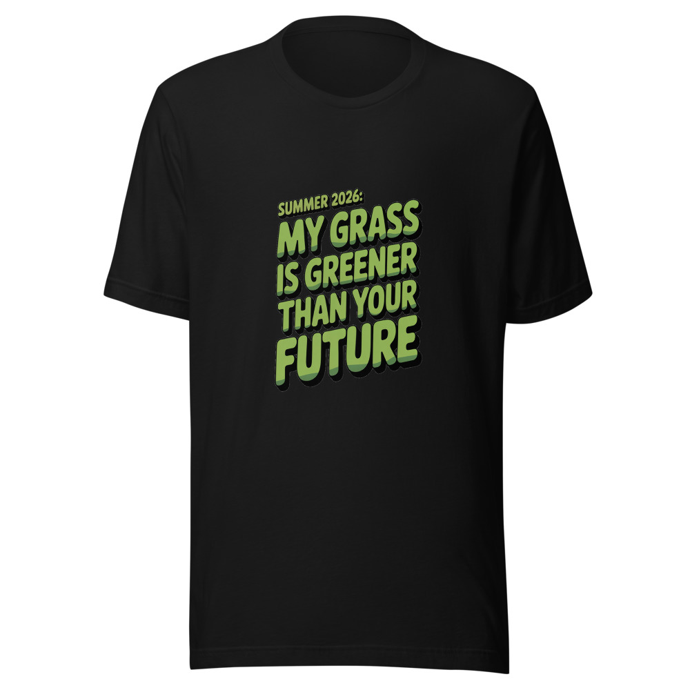 Summer 2026: My Grass Is Greener Than Your Future - tshirt