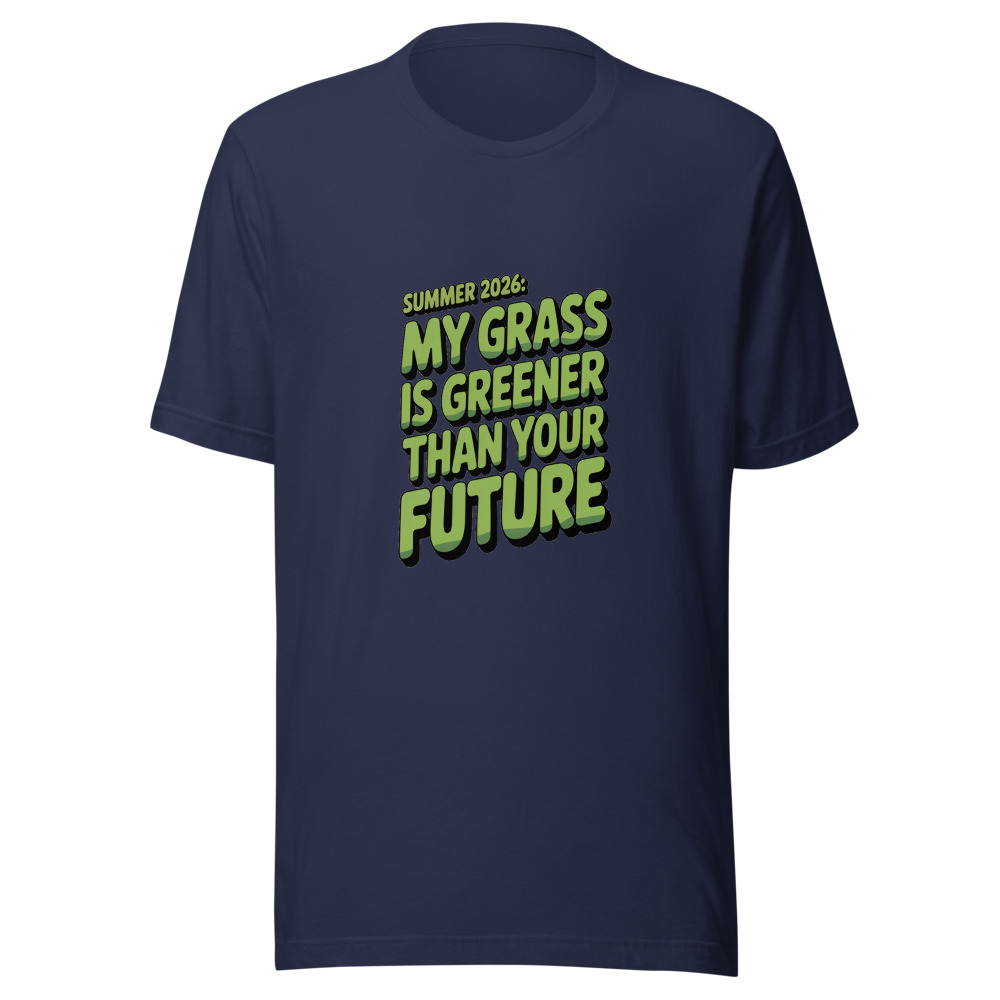 Summer 2026: My Grass Is Greener Than Your Future - tshirt