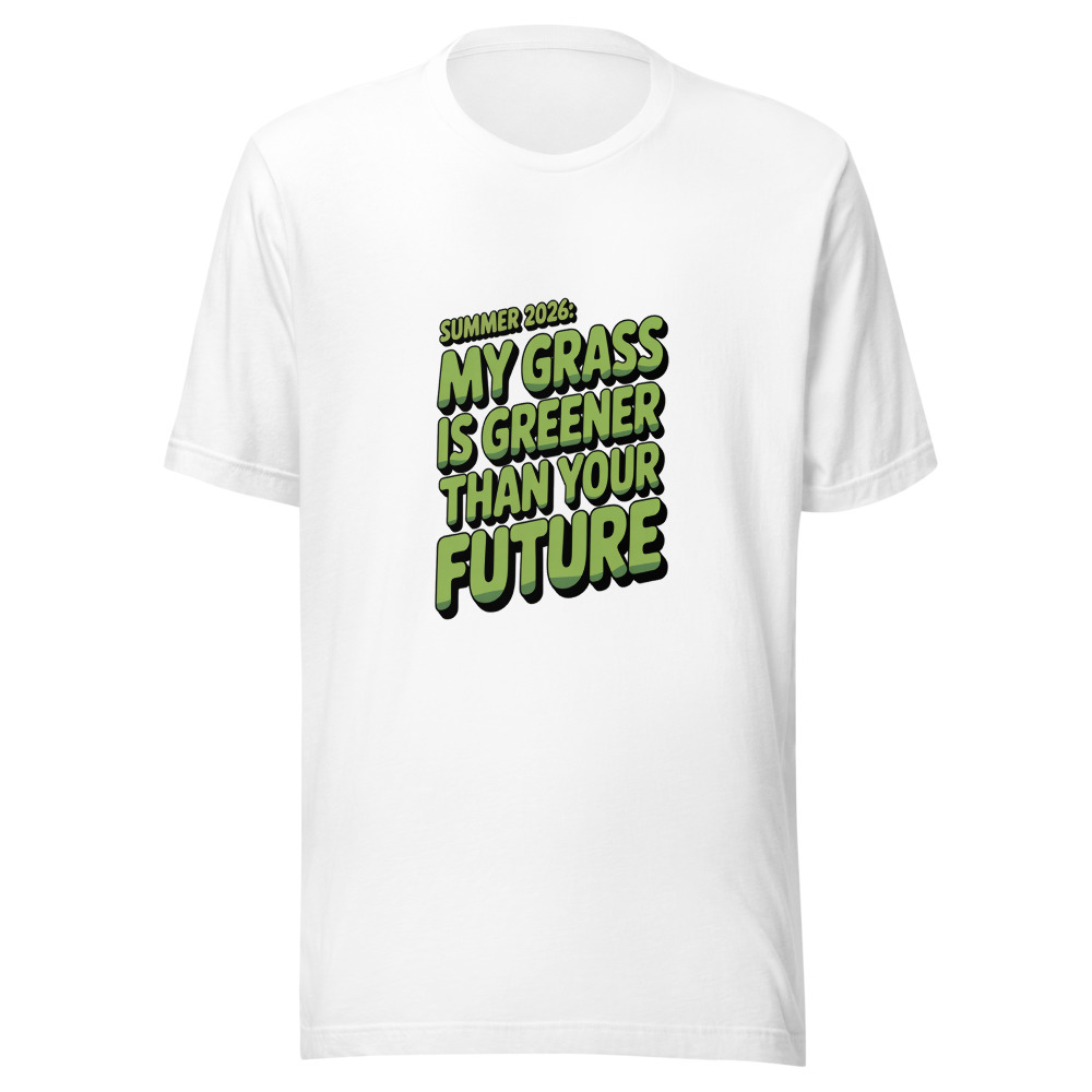 Summer 2026: My Grass Is Greener Than Your Future - tshirt