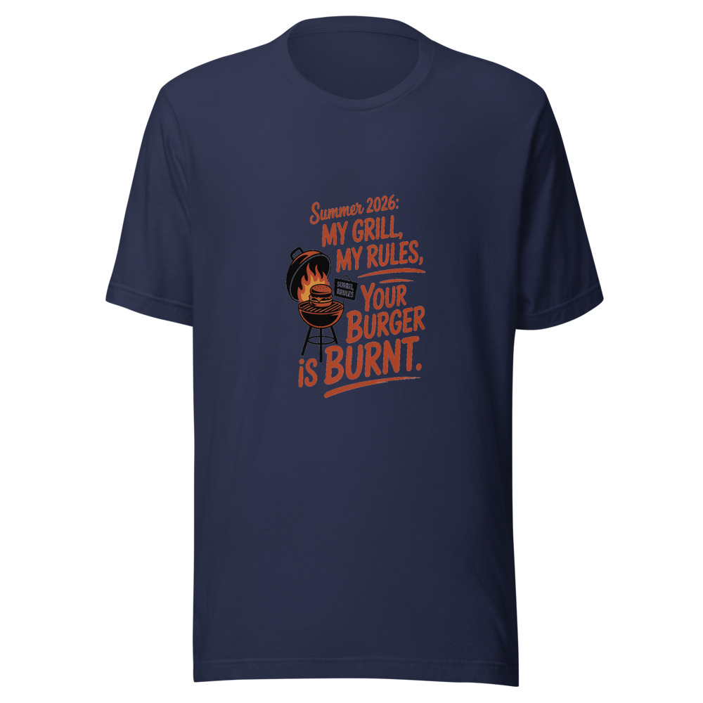 Summer 2026: My Grill, My Rules, Your Burger Is Burnt - tshirt