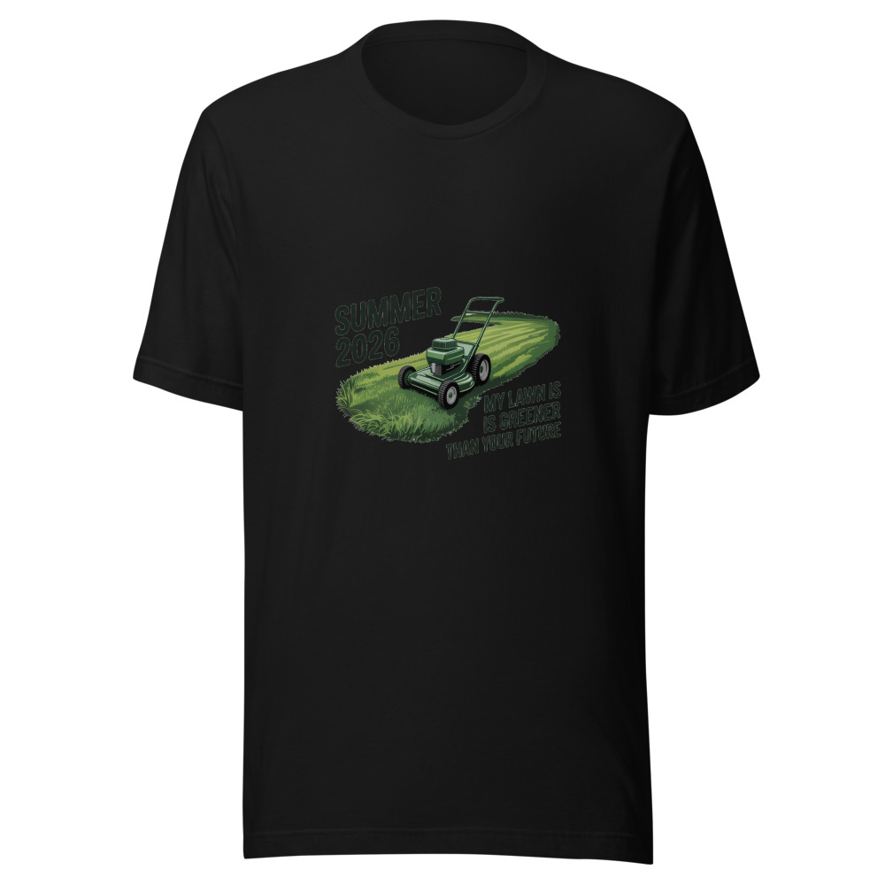Summer 2026: My Lawn is Greener Than Your Future - tshirt