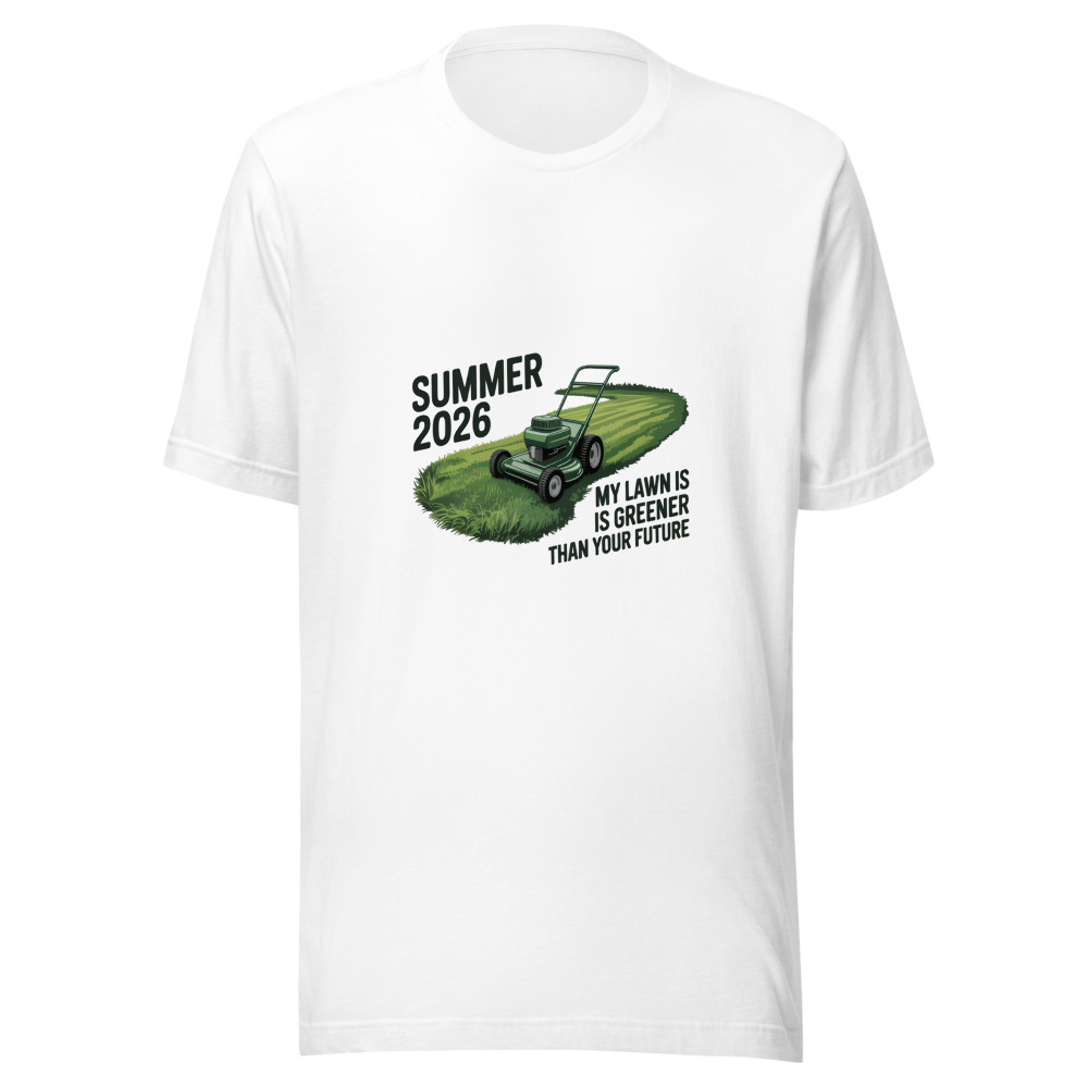Summer 2026: My Lawn is Greener Than Your Future - tshirt