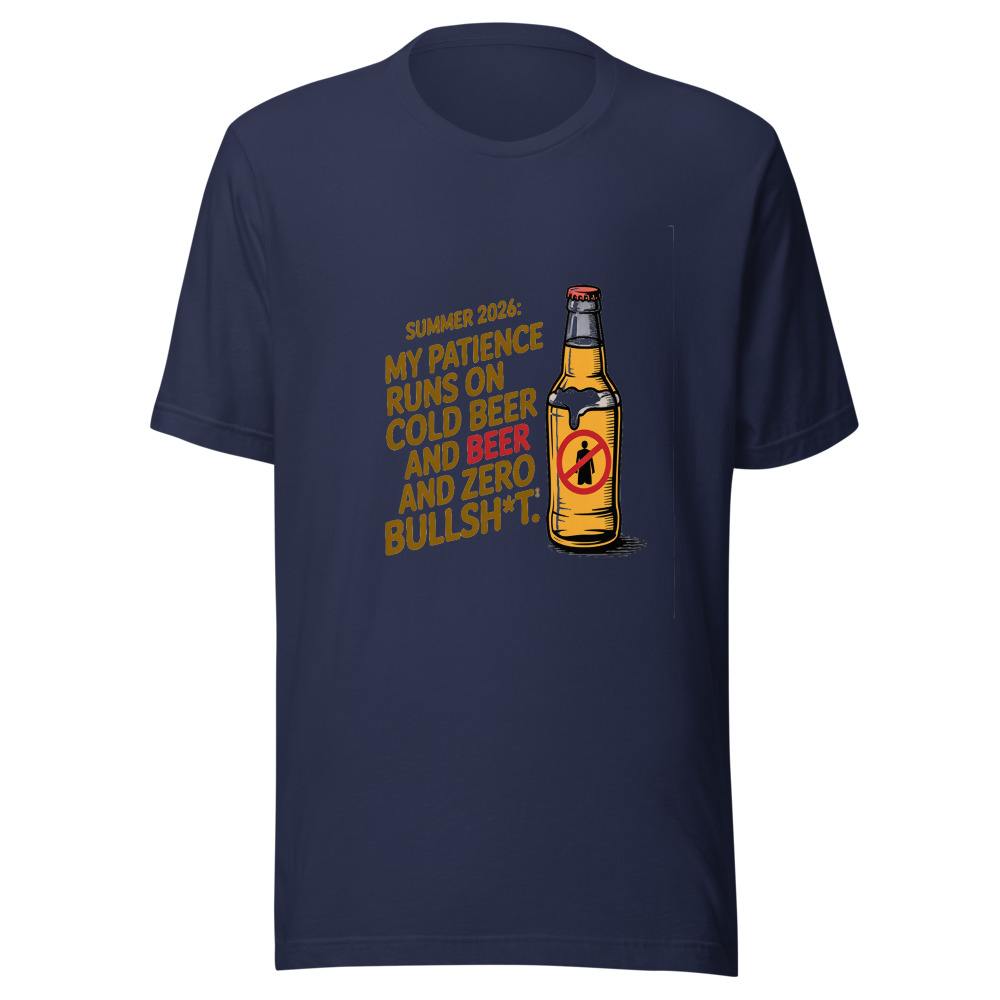 Summer 2026: My Patience Runs on Cold Beer and Zero Bullsh*t. - tshirt