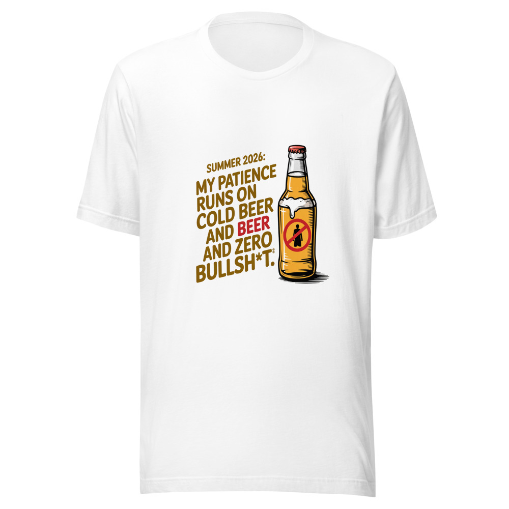Summer 2026: My Patience Runs on Cold Beer and Zero Bullsh*t. - tshirt