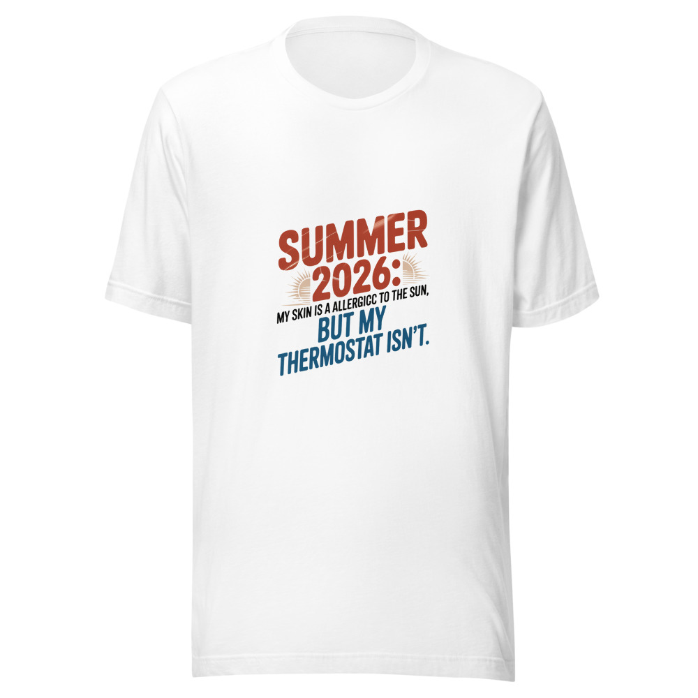 Summer 2026: My Skin Is Allergic to the Sun, but My Thermostat Isn't. - tshirt