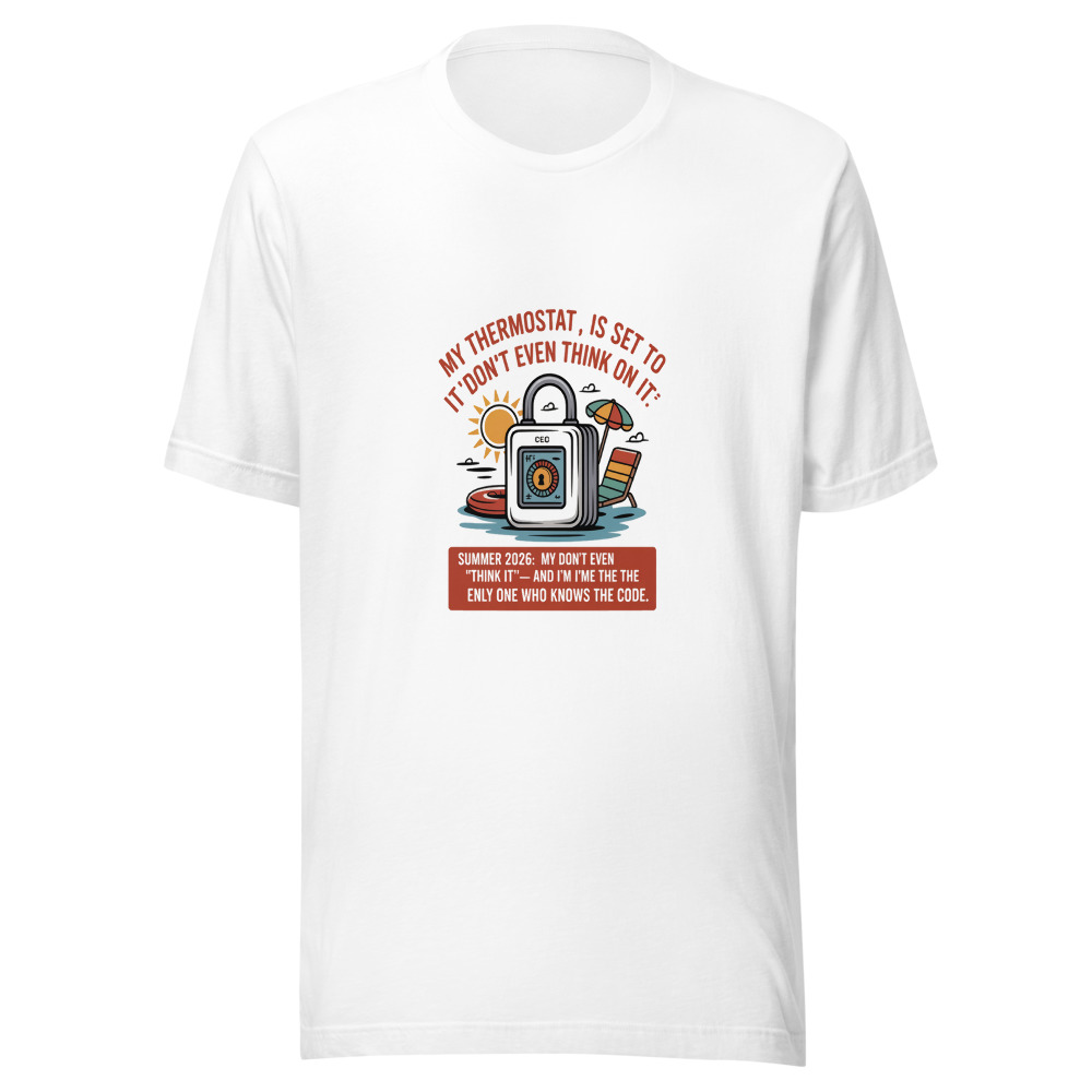 Summer 2026: My Thermostat Is Set to 'Don't Even Think About It' — And I'm the Only One Who Knows the Code - tshirt