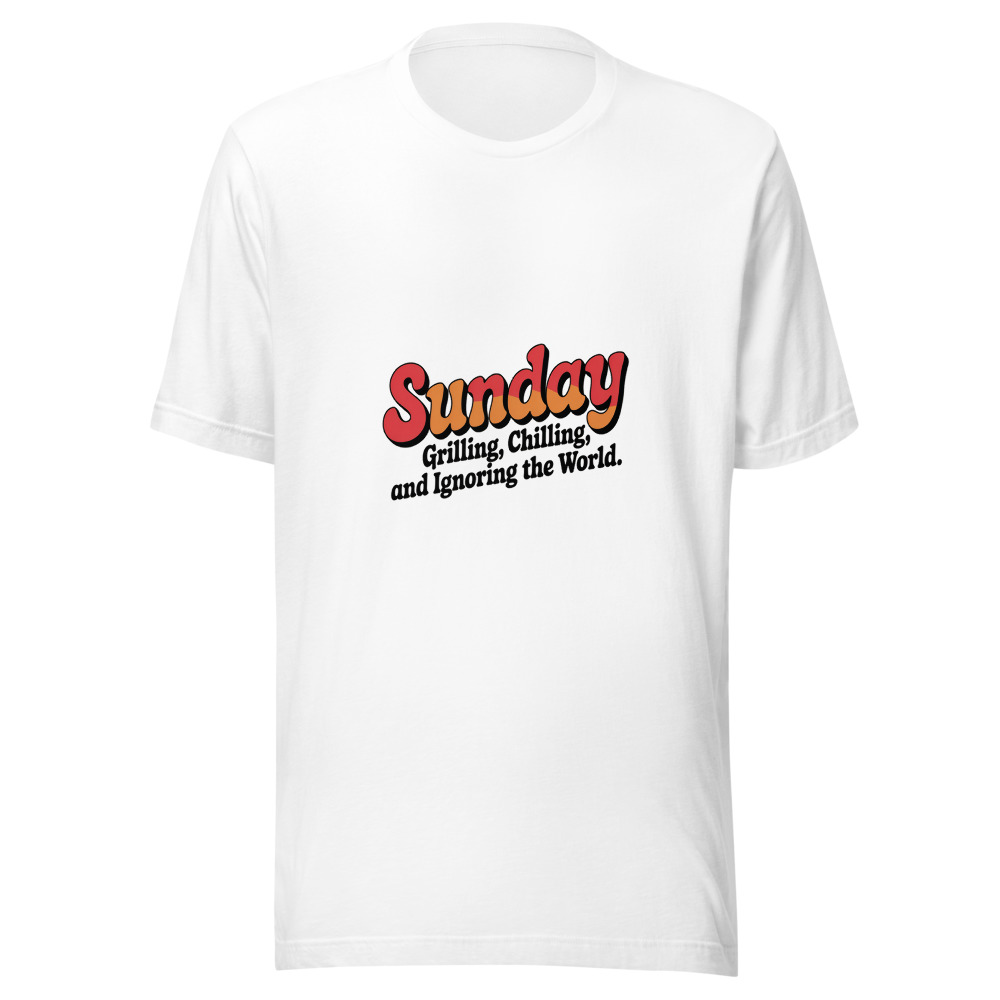Sunday: Grilling, Chilling, and Ignoring the World. - tshirt