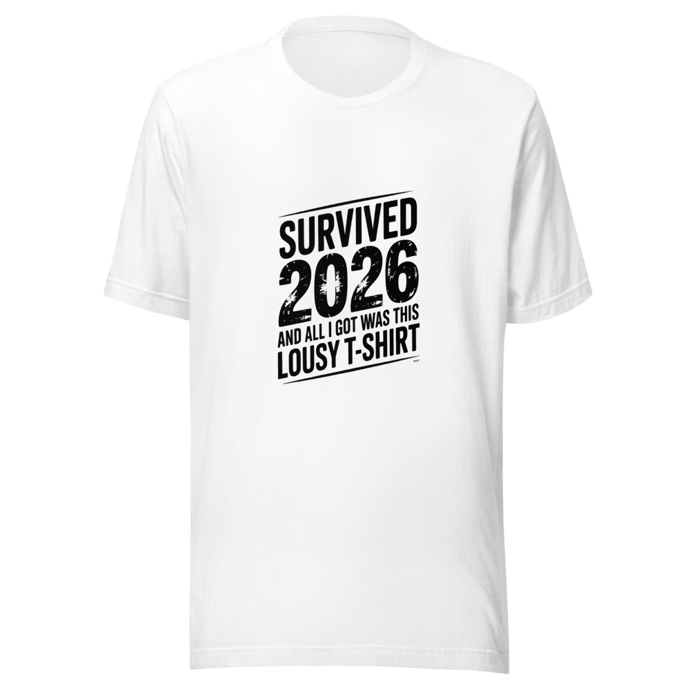 SURVIVED 2026 AND ALL I GOT WAS THIS LOUSY T-SHIRT - tshirt
