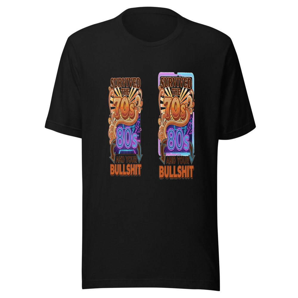 Survived the 70s, 80s, and Your Bullshit - tshirt